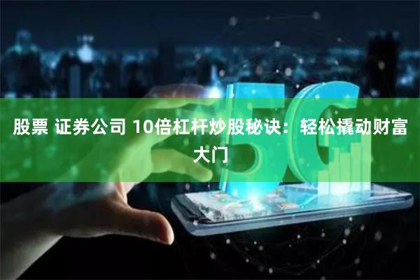 股票 证券公司 10倍杠杆炒股秘诀：轻松撬动财富大门