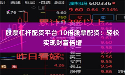 股票杠杆配资平台 10倍股票配资：轻松实现财富倍增
