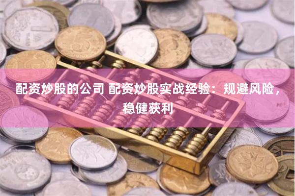 配资炒股的公司 配资炒股实战经验：规避风险，稳健获利