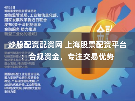 炒股配资配资网 上海股票配资平台：合规资金，专注交易优势