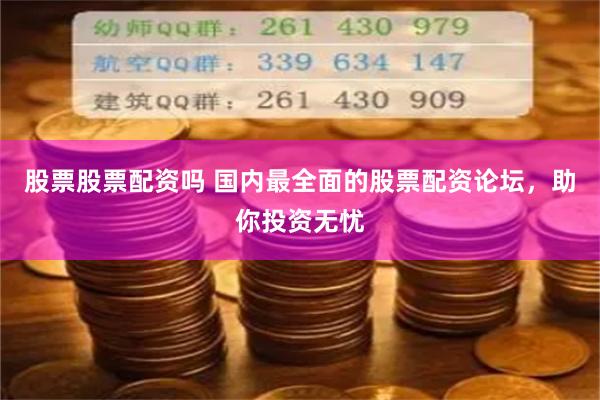 股票股票配资吗 国内最全面的股票配资论坛，助你投资无忧