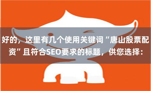 好的，这里有几个使用关键词“唐山股票配资”且符合SEO要求的标题，供您选择：