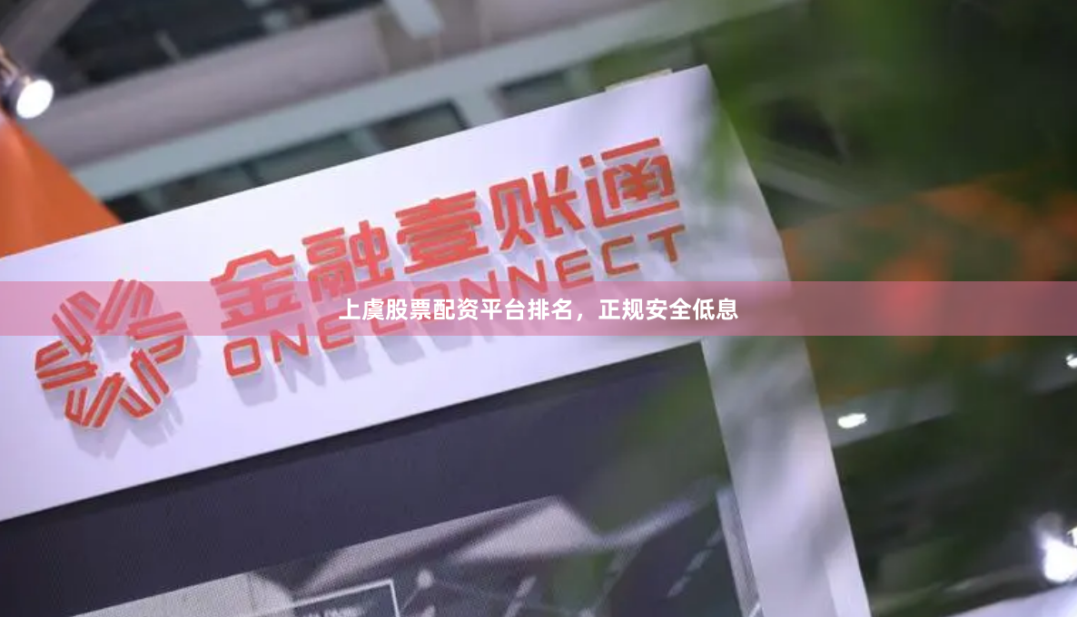 上虞股票配资平台排名，正规安全低息