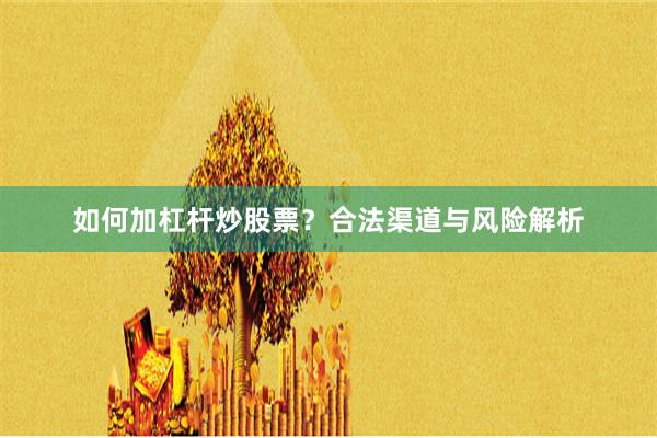 如何加杠杆炒股票？合法渠道与风险解析