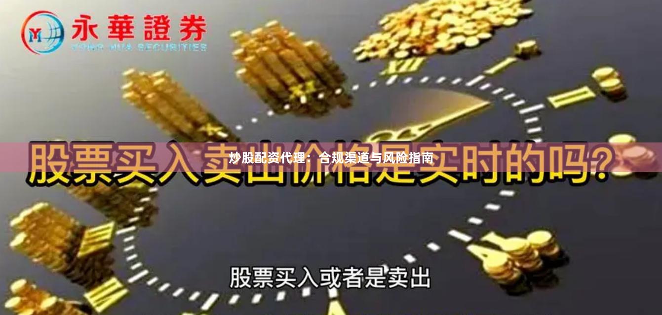 炒股配资代理：合规渠道与风险指南