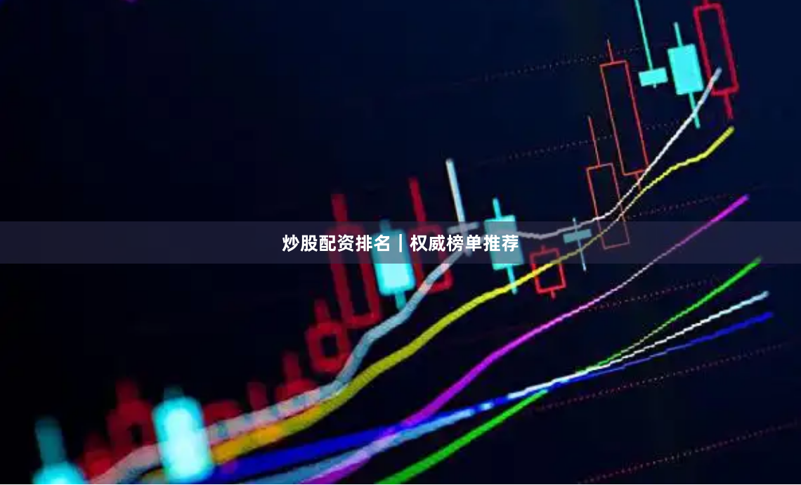 炒股配资排名｜权威榜单推荐