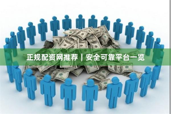 正规配资网推荐｜安全可靠平台一览
