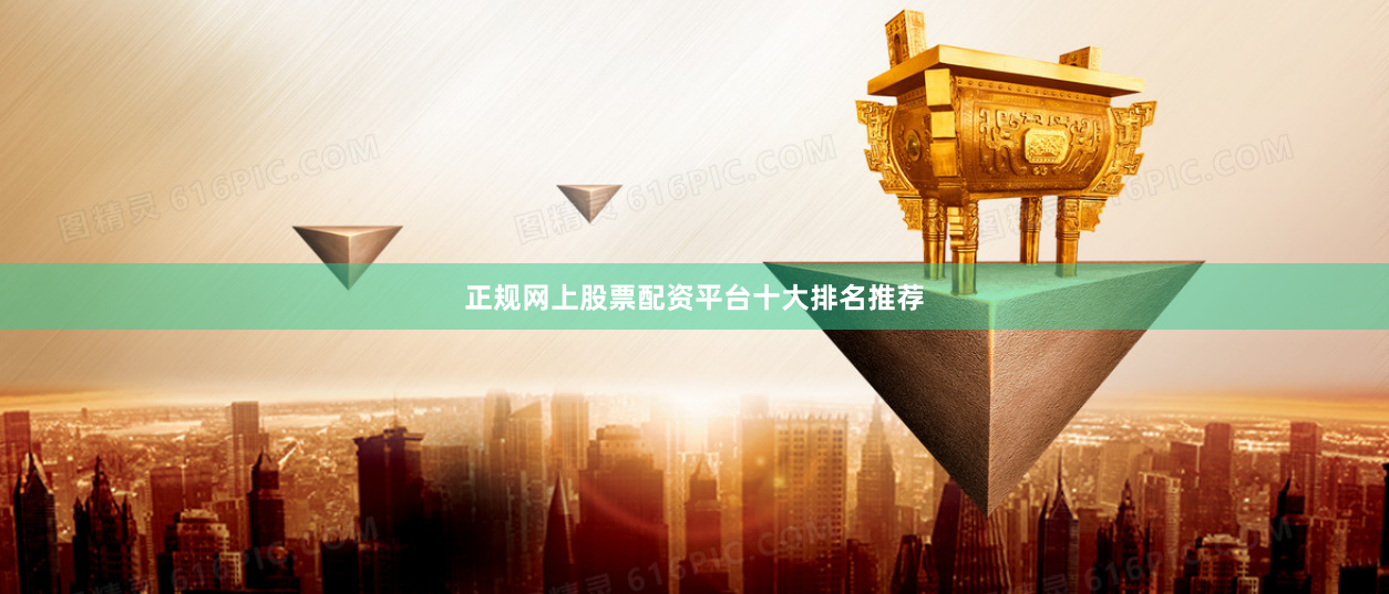 正规网上股票配资平台十大排名推荐