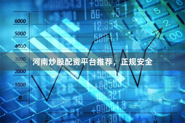 河南炒股配资平台推荐，正规安全