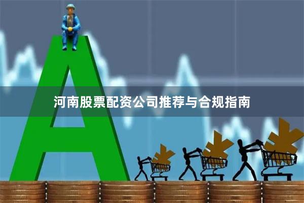 河南股票配资公司推荐与合规指南