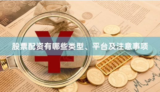 股票配资有哪些类型、平台及注意事项