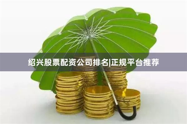 绍兴股票配资公司排名|正规平台推荐